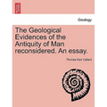 The Geological Evidences of the Antiquity of Man Reconsidered. an Essay.