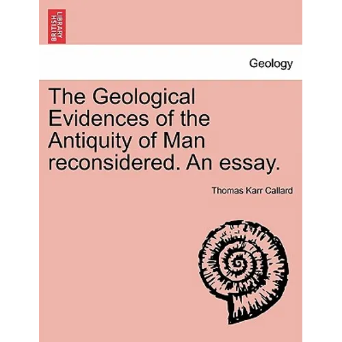 The Geological Evidences of the Antiquity of Man Reconsidered. an Essay.