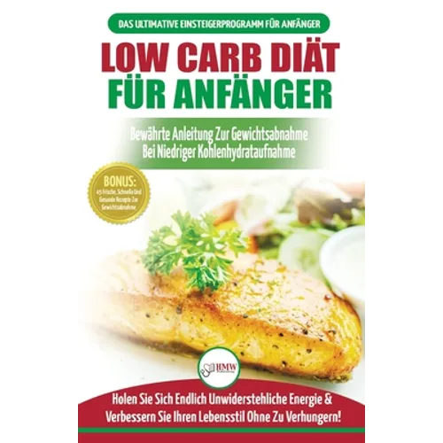 Low Carb Diät Für Anfänger: Die Ultimative Anleitung Für Anfänger Zur Low-carb-diät + 45 Köstliche Und Bewährte Rezepte Für Die Fettverbrennung (Büche