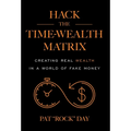 Hack the Time Wealth Matrix: Creating Real Wealth in a World of Fake Money