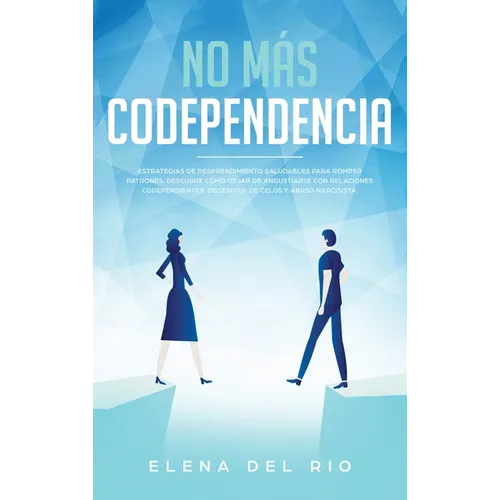No más codependencia: Estrategias de desprendimiento saludables para romper patrones. Descubre cómo dejar de angustiarse con relaciones codependientes