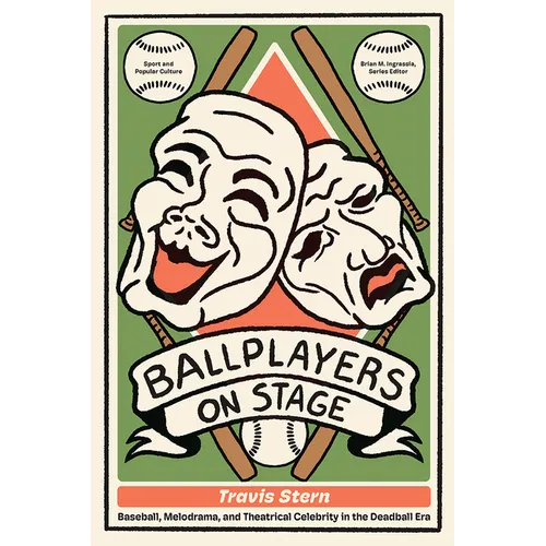 Ballplayers on Stage: Baseball, Melodrama, and Theatrical Celebrity in the Deadball Era - Hardcover