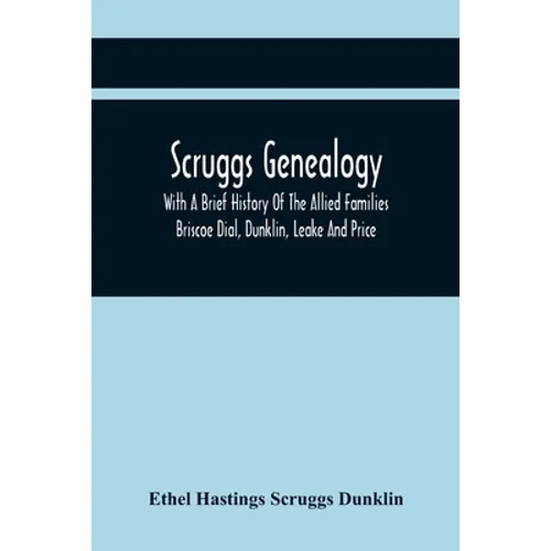 Scruggs Genealogy; With A Brief History Of The Allied Families Briscoe Dial, Dunklin, Leake And Price