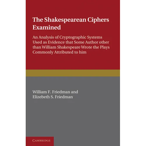 The Shakespearean Ciphers Examined: An Analysis of Cryptographic Systems Used as Evidence That Some Author Other Than William Shakespeare Wrote the Pl - Paperback