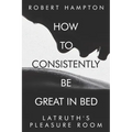 How to consistently be great in bed.: Latruth's Pleasure Room