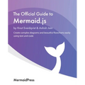 The Official Guide to Mermaid.js: Create complex diagrams and beautiful flowcharts easily using text and code