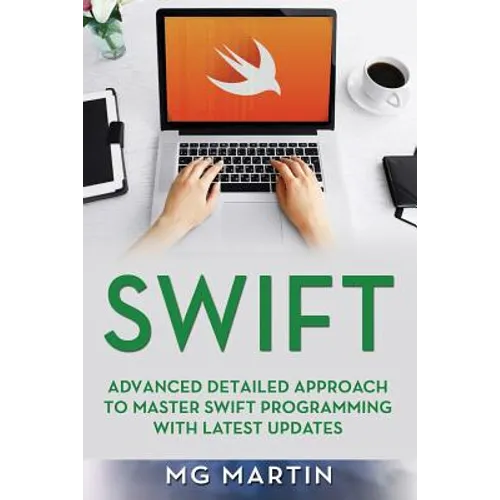 Swift: Advanced Detailed Approach To Master Swift Programming With Latest Updates