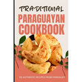 Traditional Paraguayan Cookbook: 50 Authentic Recipes from Paraguay