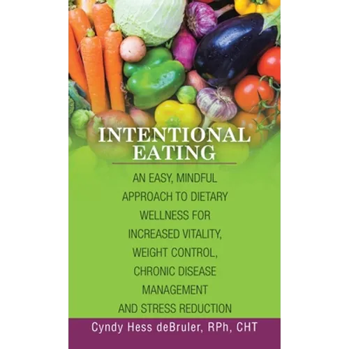 Intentional Eating: An Easy, Mindful Approach to Dietary Wellness for Increased Vitality, Weight Control, Chronic Disease Management and S