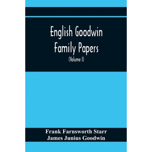 English Goodwin Family Papers; Being Material Collected In The Search For The Ancestry Of William And Ozias Goodwin, Immigrants Of 1632 And Residents