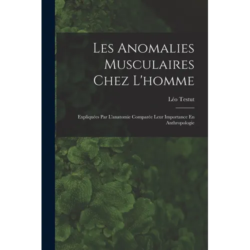 Les Anomalies Musculaires Chez L'homme: Expliquées Par L'anatomie Comparée Leur Importance En Anthropologie