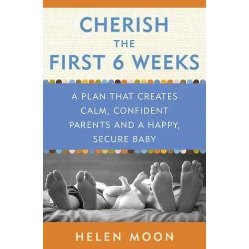 Cherish the First Six Weeks: A Plan that Creates Calm, Confident Parents and a Happy, Secure Baby