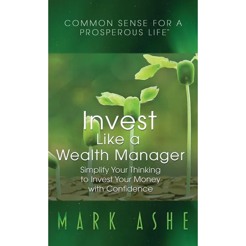 Invest Like a Wealth Manager: Simplify Your Thinking to Invest Your Money with Confidence