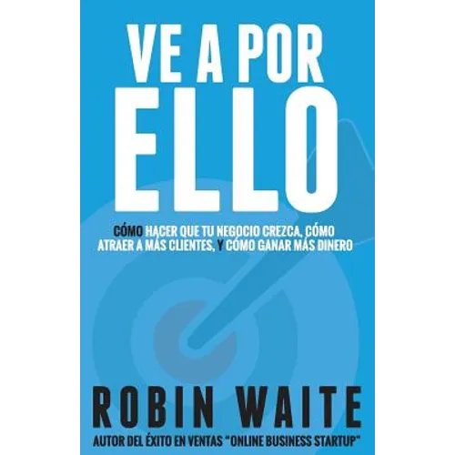 Ve A Por Ello: Cómo atraer a más clientes, hacer que mi negocio crezca y puedo ganar más dinero