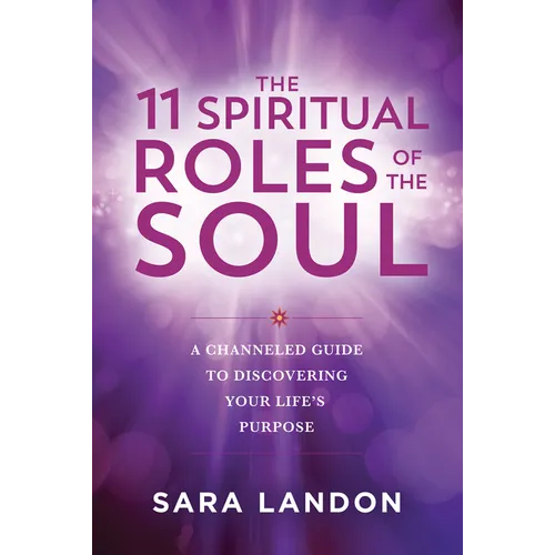 The 11 Spiritual Roles of the Soul: A Channeled Guide to Discovering Your Lifes Purpose