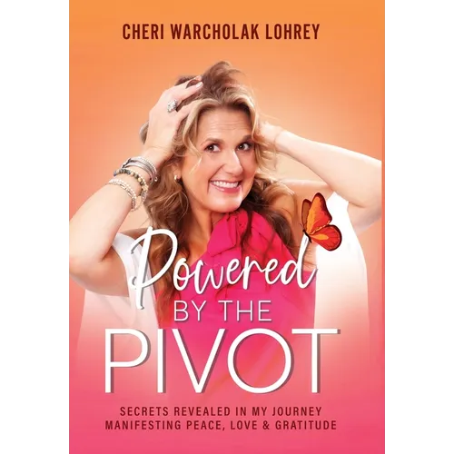 Powered by the Pivot: Secrets Revealed in My Journey Manifesting Peace, Love, and Gratitude