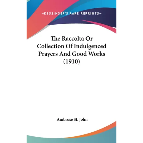 The Raccolta Or Collection Of Indulgenced Prayers And Good Works (1910)