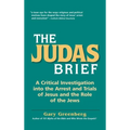 The Judas Brief: A Critical Investigation Into the Arrest and Trials of Jesus and the Role of the Jews