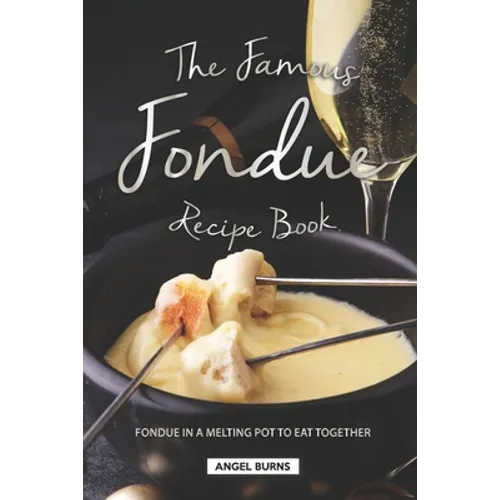 The Famous Fondue Recipe Book: Fondue in A Melting Pot to Eat Together