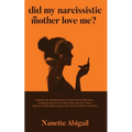 Did My Narcissistic Mother Love Me?: Dealing with Manipulation & Trauma from Narcissist - Healing & Recovery of Narcissism Abuse in Toxic, Abusive Fam
