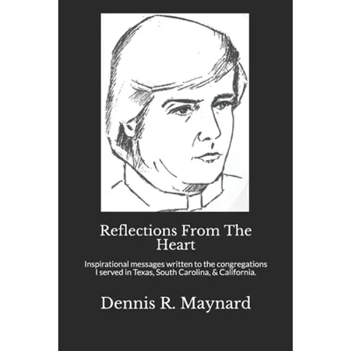 Reflections From The Heart: Inspirational messages written to the congregations I served in Texas, South Carolina, & California.
