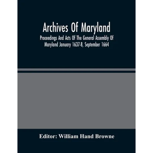 Archives Of Maryland; Proceedings And Acts Of The General Assembly Of Maryland January 1637-8, September 1664