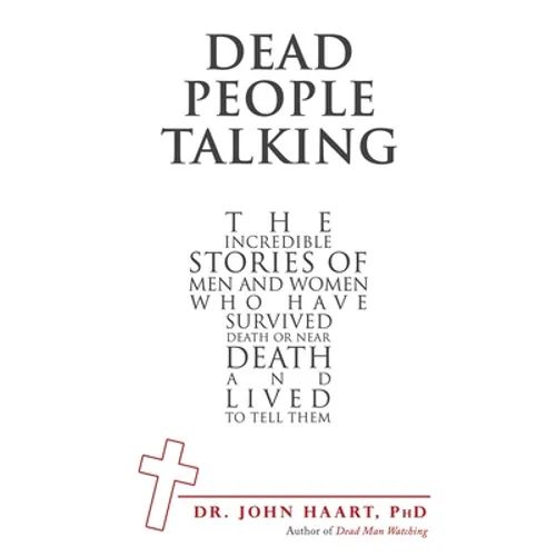 Dead People Talking: The Incredible Stories of Men and Women Who Have Survived Death or Near Death and Lived to Tell Them