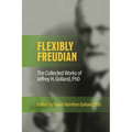 FLEXIBLY FREUDIAN The Collected Works of Jeffrey H. Golland, PhD