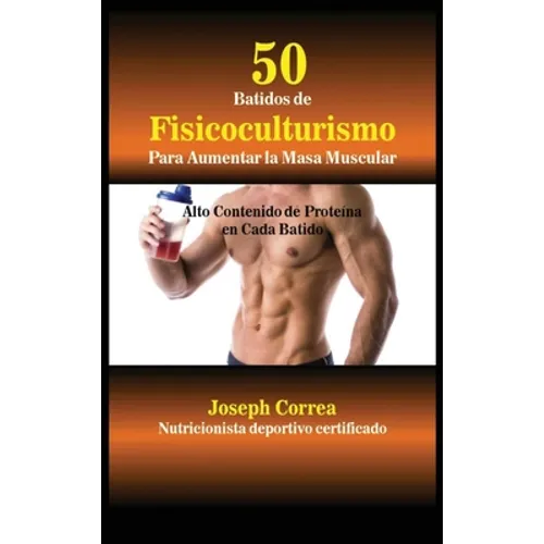 50 Batidos de Fisicoculturismo para Aumentar la Masa Muscular: Alto contenido de proteína en cada batido
