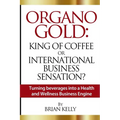 Organo Gold: King of Coffee or International Business Sensation?: Turning beverages into a Health and Wellness Business Engine