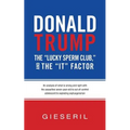 Donald Trump, the "Lucky Sperm Club," and the "It" Factor: : An Analysis of What Is Wrong and Right with the Assaultive Seven-Year-Old to Out-of-Contr