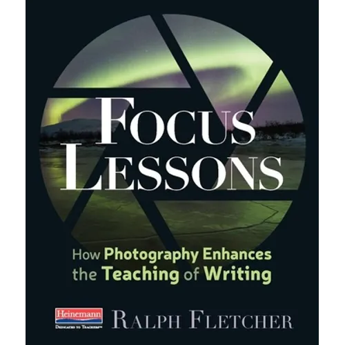 Focus Lessons: How Photography Enhances the Teaching of Writing