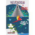 Bluebirds to Tikal: Stories of Fun, Fear & Folly