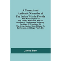 A Correct And Authentic Narrative Of The Indian War In Florida; With A Description Of Maj. Dade'S Massacre, And An Account Of The Extreme Suffering, F