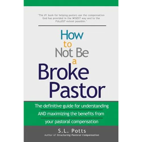 How to Not Be a Broke Pastor: The definitive guide for understanding AND maximizing the benefits from your pastoral compensation