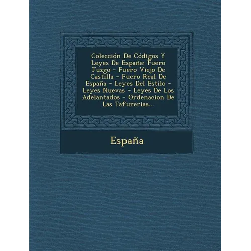 Coleccion de Codigos y Leyes de Espana: Fuero Juzgo - Fuero Viejo de Castilla - Fuero Real de Espana - Leyes del Estilo - Leyes Nuevas - Leyes de Los
