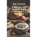 Beyond The Loaf: Sourdough Sweets and Breads in Special Diets Creative Recipes for Using Wild Yeast Sourdough in Gluten-Free, Vegan, Lo