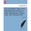 The Lamentable Vision of the Devoted Hermit (Written of a Sadly Deceived Soul and Its Body). [translated by William Yates. with Woodcuts.] B.L.