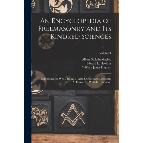 An Encyclopedia of Freemasonry and Its Kindred Sciences: Comprising the Whole Range of Arts, Sciences and Lliterature As Connected With the Institutio