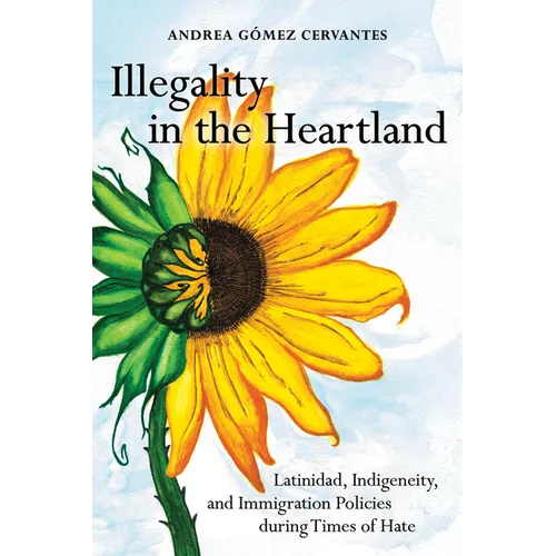 Illegality in the Heartland: Latinidad, Indigeneity, and Immigration Policies During Times of Hate
