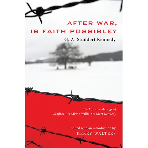 After War, Is Faith Possible?: The Life and Message of Geoffrey Woodbine Willie Studdert Kennedy