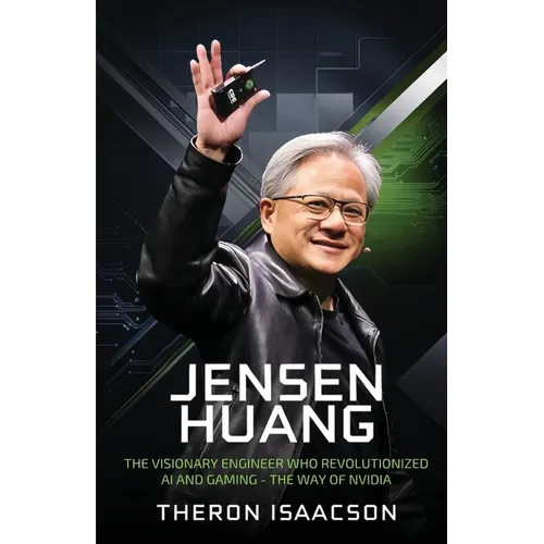 Jensen Huang Biography: The Visionary Engineer Who Revolutionized AI and Gaming - The Way of Nvidia (Innovation, Leadership, and the Future of Technol