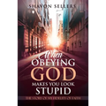 When Obeying God Makes You Look Stupid: The Story of My Fidelity of Faith