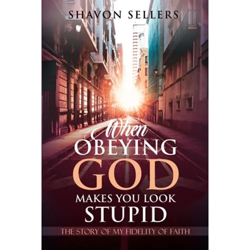 When Obeying God Makes You Look Stupid: The Story of My Fidelity of Faith