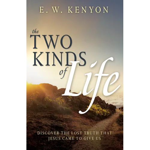 The Two Kinds of Life: Discover the Lost Truth That Jesus Came to Give Us