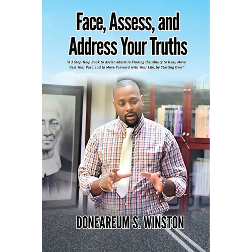 Face, Assess, and Address Your Truths: A 3 Step Self-Help Book to Assist Adults in Finding the Ability to Heal, Move Past Your Past, and to Move Forwa