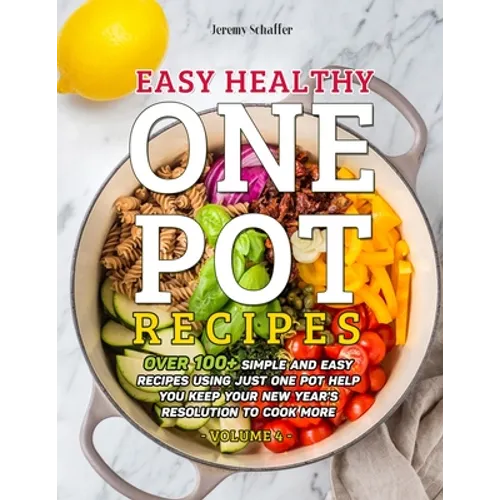 Easy Healthy One Pot Recipes: Over 100+ Simple and Easy Recipes Using Just One Pot help you keep your New Year's resolution to Cook More (Volume 4)