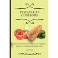 Pescatarian Cookbook: Easy and Delicious Fish, Seafood and Vegetarian Recipes for a Healthy and Balanced Diet