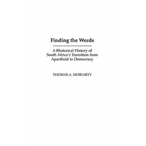 Finding the Words: A Rhetorical History of South Africa's Transition from Apartheid to Democracy