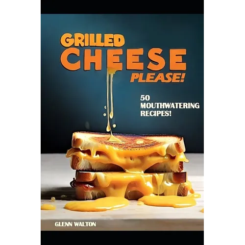 Grilled Cheese Please!: 50 Mouthwatering Recipes!